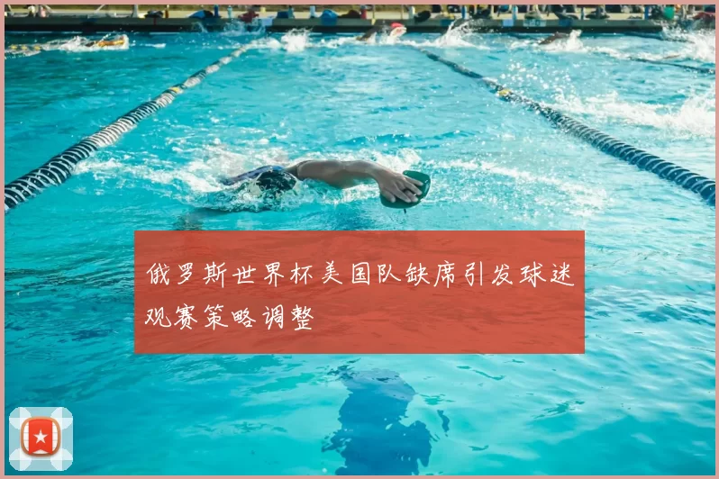 俄罗斯世界杯美国队缺席引发球迷观赛策略调整