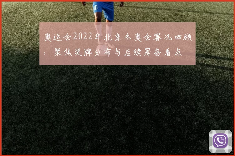 奥运会2022年北京冬奥会赛况回顾，聚焦奖牌分布与后续筹备看点
