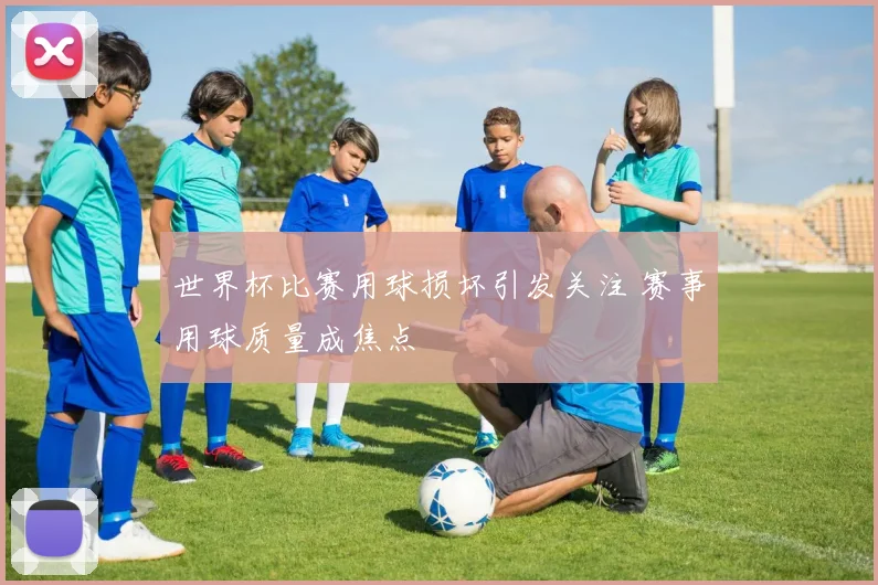 世界杯比赛用球损坏引发关注 赛事用球质量成焦点