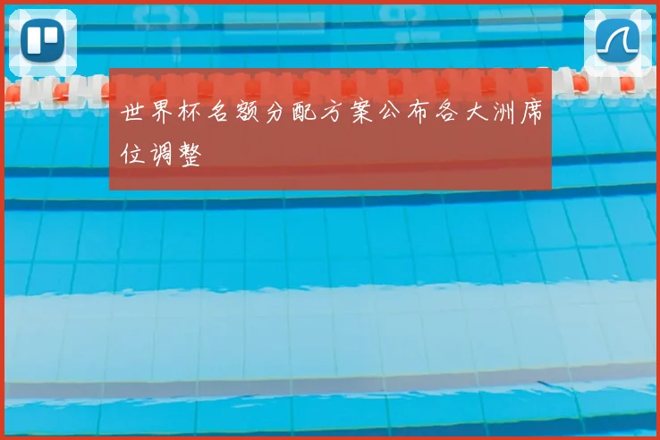 世界杯名额分配方案公布各大洲席位调整