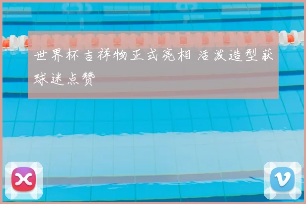 世界杯吉祥物正式亮相 活泼造型获球迷点赞