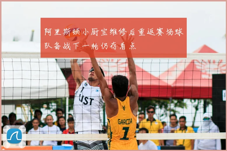 阿里斯顿小厨宝维修后重返赛场球队备战下一轮仍存看点