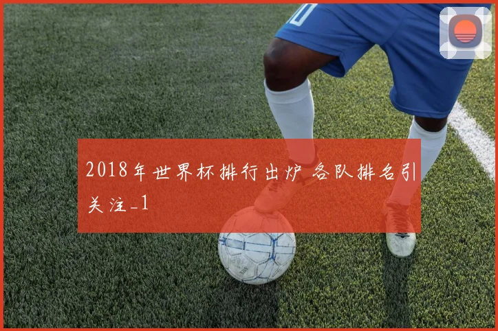 2018年世界杯排行出炉 各队排名引关注_1