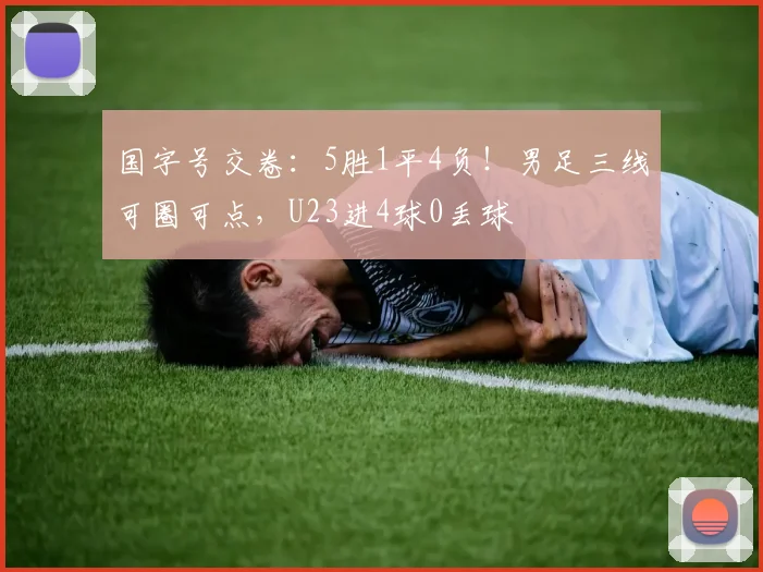 国字号交卷：5胜1平4负！男足三线可圈可点，U23进4球0丢球
