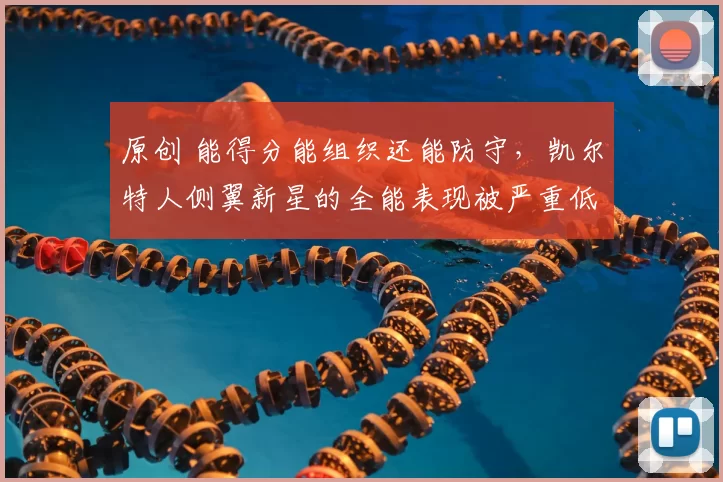 原创 能得分能组织还能防守，凯尔特人侧翼新星的全能表现被严重低估？