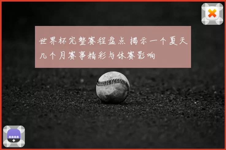 世界杯完整赛程盘点 揭示一个夏天几个月赛事精彩与休赛影响