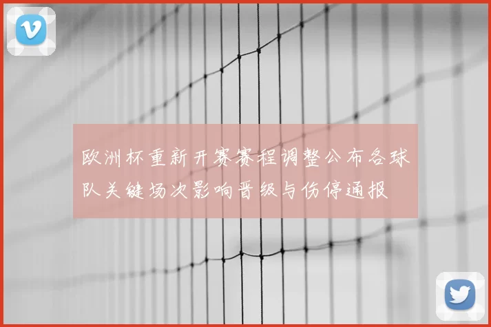 欧洲杯重新开赛赛程调整公布各球队关键场次影响晋级与伤停通报