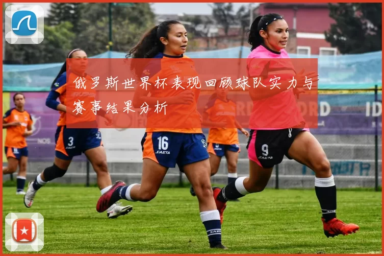 俄罗斯世界杯表现回顾球队实力与赛事结果分析