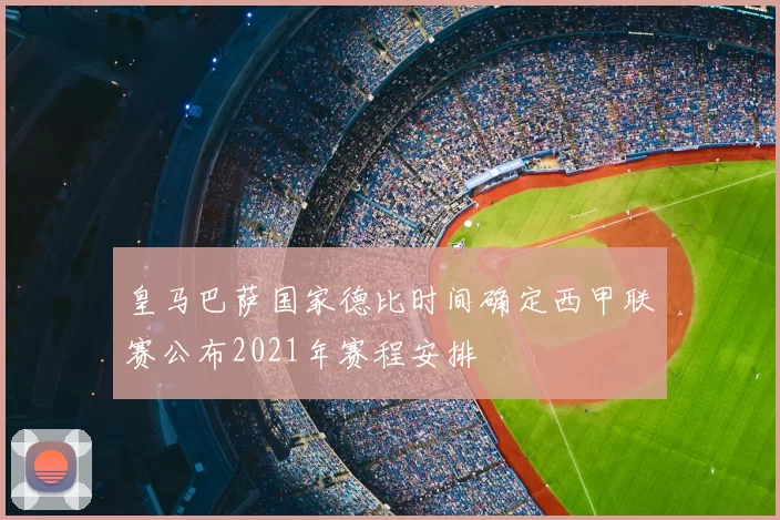 皇马巴萨国家德比时间确定西甲联赛公布2021年赛程安排