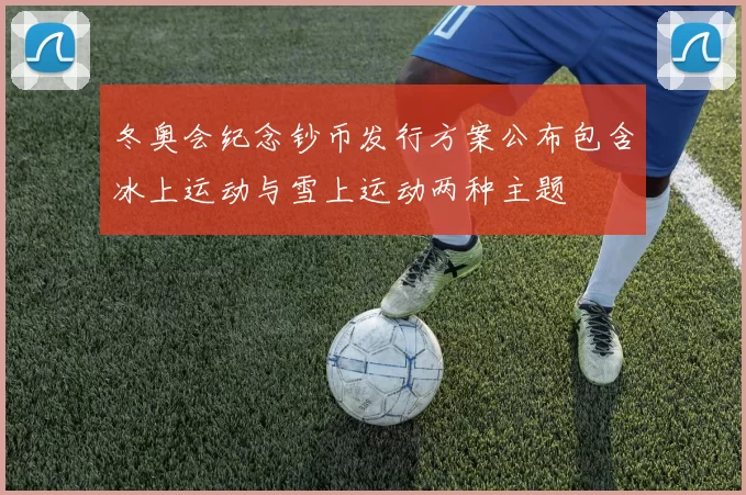 冬奥会纪念钞币发行方案公布包含冰上运动与雪上运动两种主题