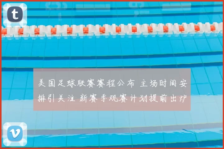 美国足球联赛赛程公布 主场时间安排引关注 新赛季观赛计划提前出炉