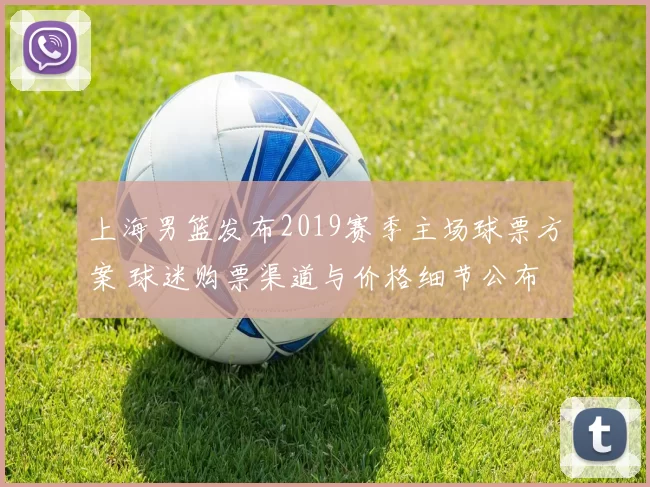 上海男篮发布2019赛季主场球票方案 球迷购票渠道与价格细节公布