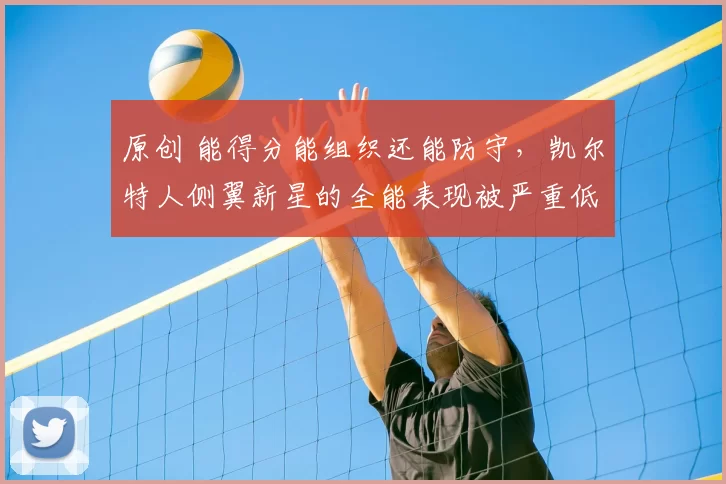 原创 能得分能组织还能防守,凯尔特人侧翼新星的全能表现被严重低估?