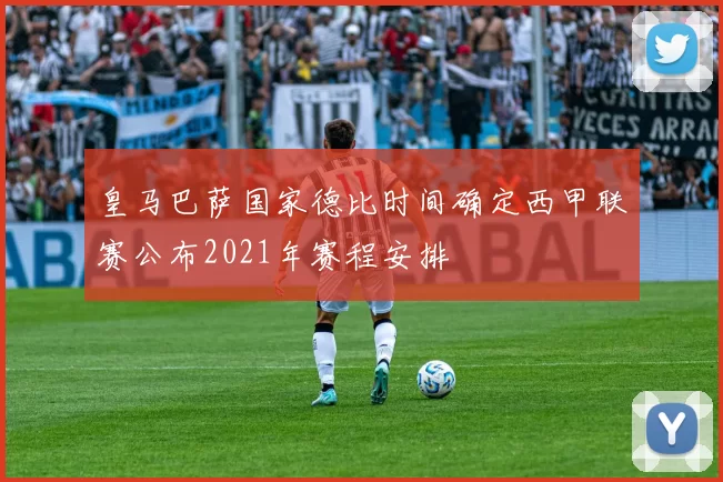 皇马巴萨国家德比时间确定西甲联赛公布2021年赛程安排