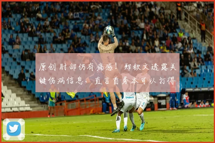 原创 肘部仍有痛感!郑钦文透露关键伤病信息,直言首秀本可以打得更好