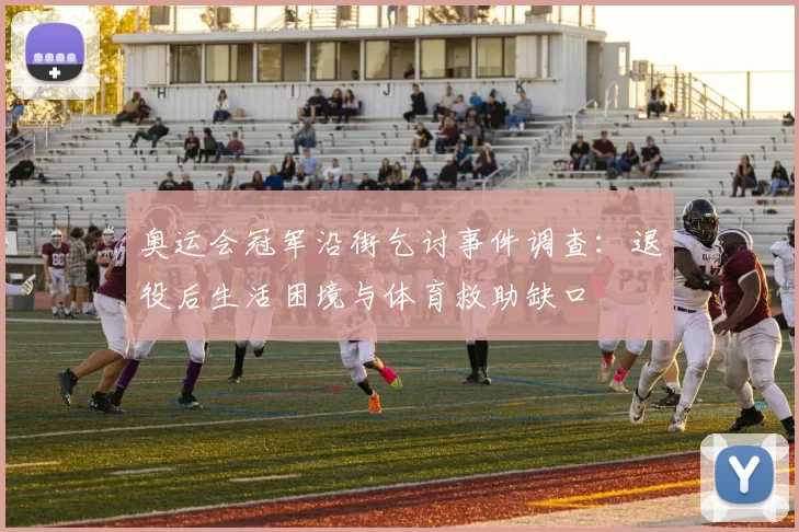 奥运会冠军沿街乞讨事件调查：退役后生活困境与体育救助缺口