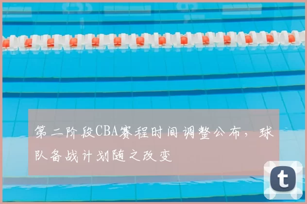 第二阶段CBA赛程时间调整公布，球队备战计划随之改变