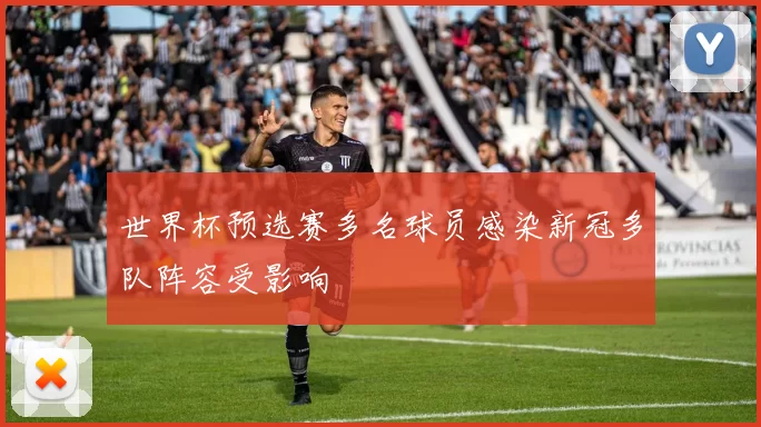 世界杯预选赛多名球员感染新冠多队阵容受影响