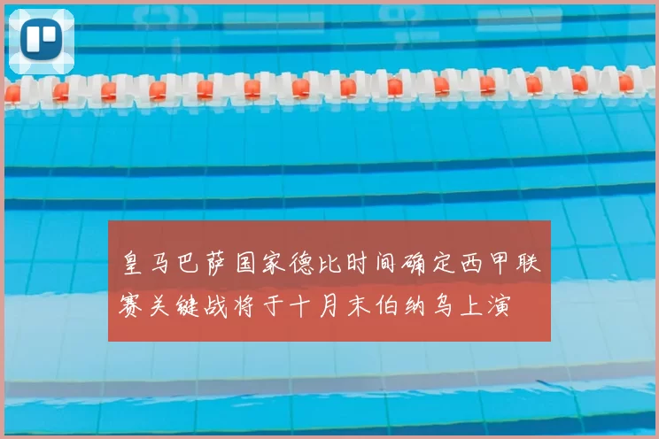 皇马巴萨国家德比时间确定西甲联赛关键战将于十月末伯纳乌上演