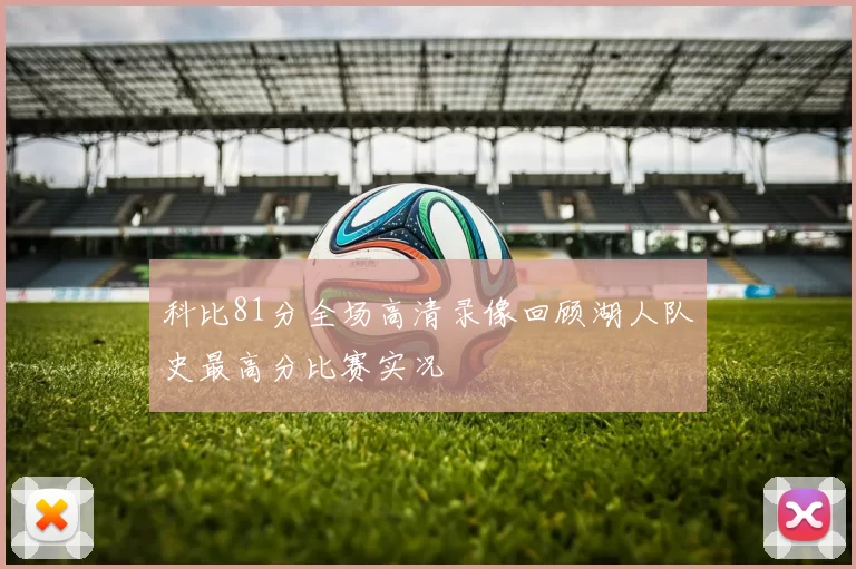 科比81分全场高清录像回顾湖人队史最高分比赛实况