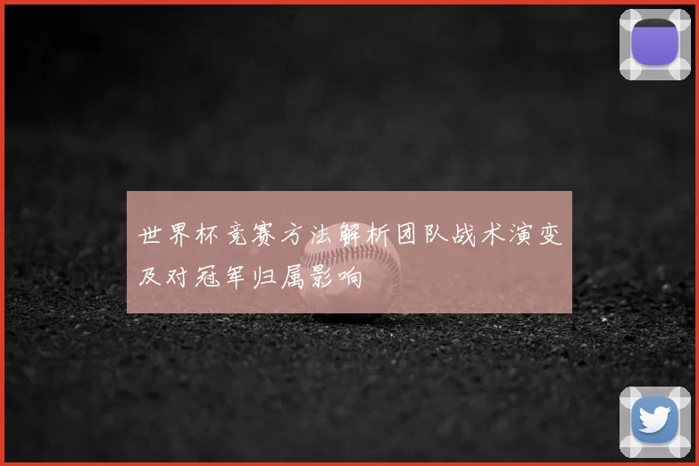 世界杯竞赛方法解析团队战术演变及对冠军归属影响
