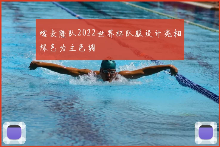 喀麦隆队2022世界杯队服设计亮相绿色为主色调