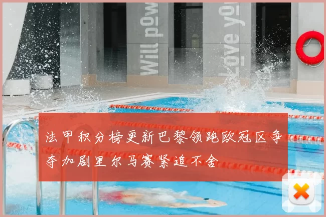 法甲积分榜更新巴黎领跑欧冠区争夺加剧里尔马赛紧追不舍