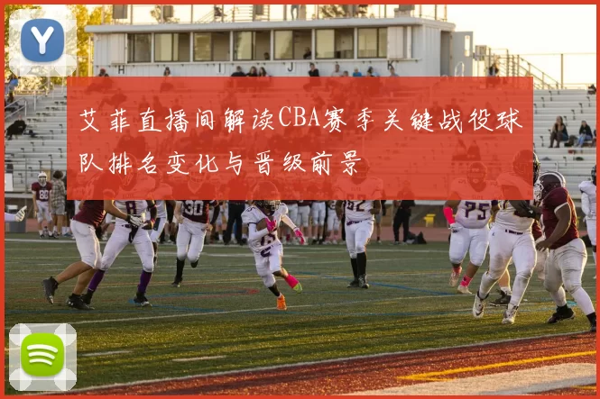 艾菲直播间解读CBA赛季关键战役球队排名变化与晋级前景