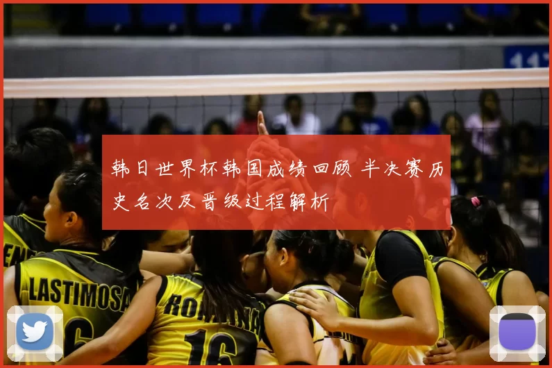 韩日世界杯韩国成绩回顾 半决赛历史名次及晋级过程解析