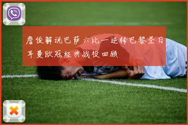 詹俊解说巴萨六比一逆转巴黎圣日耳曼欧冠经典战役回顾