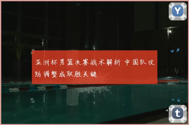 亚洲杯男篮决赛战术解析 中国队攻防调整成取胜关键
