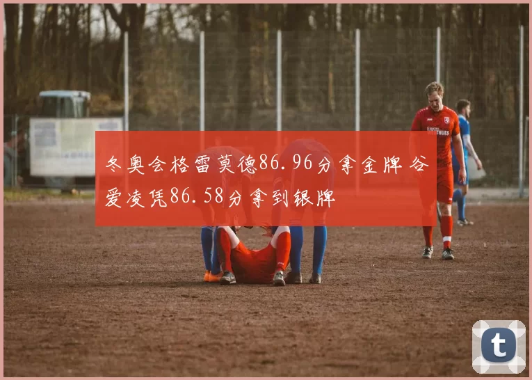冬奥会格雷莫德86.96分拿金牌 谷爱凌凭86.58分拿到银牌
